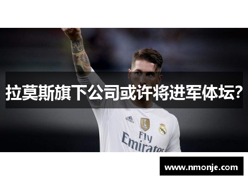 拉莫斯旗下公司或许将进军体坛？